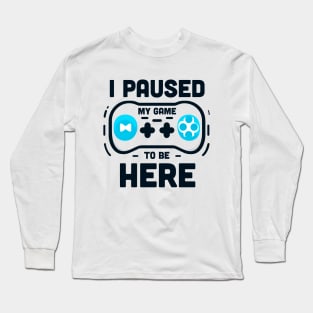 I PAUSED MY GAME TO BE HERE Long Sleeve T-Shirt